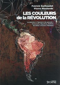 Les Couleurs De La Revolution : La Gauche A L'epreuve Du Pouvoir : Venezuela, Equateur, Bolivie, Un Bilan A Travers L'histoire 