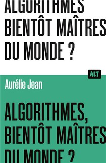 Algorithmes, Bientot Maitres Du Monde ? 