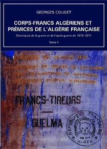 Chroniques De La Guerre Et De L'apres-guerre De 1870-1871 Tome 4 : Corps-francs Algeriens Et Premices De L'algerie Francaise 