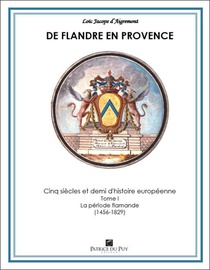 De Flandre En Provence : Cinq Siecles Et Demi D'histoire Europeenne Tome 1 : La Periode Flamande (1456-1829) 