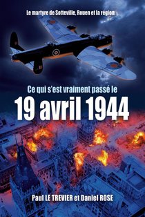 Ce Qui S'est Passe Le 19 Avril 1944 (nouvelle Edition Revue Et Augmentee) : Le Martyre De Sotteville, Rouen Et La Region 