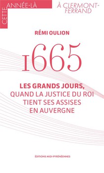 1665 : Les Grands Jours, Quand La Justice Du Roi Tient Ses Assises En Auvergne 