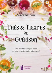 Thes Et Tisanes De Guerison ; Des Recettes Simples Pour Soigner Et Entretenir Votre Sante 
