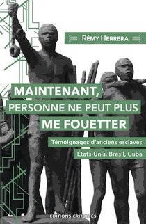 Maintenant, Personne Ne Peut Plus Me Fouetter : Temoignages D'anciens Esclaves , Etats-unis, Bresil, Cuba 
