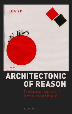 The Architectonic of Reason ; Purposiveness and Systematic Unity in Kant's Critique of Pure Reason