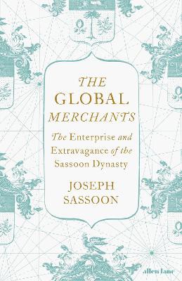 The Global Merchants ; The Enterprise and Extravagance of the Sassoon Dynasty