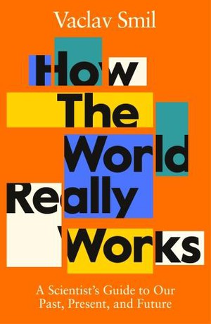 How the World Really Works ; A Scientist's Guide to Our Past, Present and Future