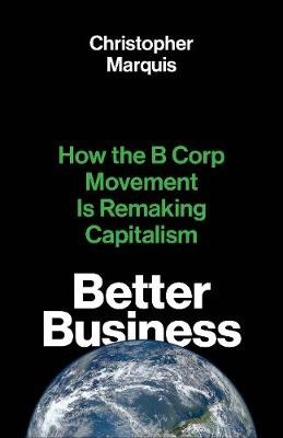 Better Business ; How the B Corp Movement Is Remaking Capitalism