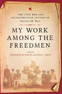 My Work among the Freedmen ; The Civil War and Reconstruction Letters of Harriet M. Buss