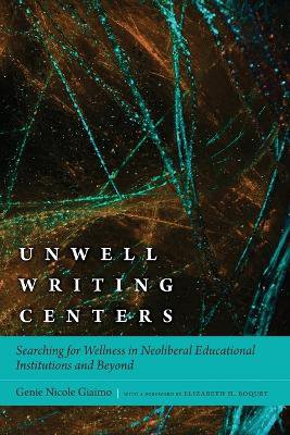 Unwell Writing Centers ; Searching for Wellness in Neoliberal Educational Institutions and Beyond
