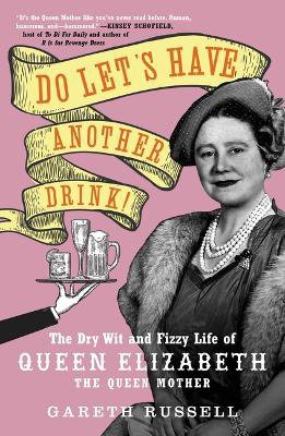 Do Let's Have Another Drink! ; The Dry Wit and Fizzy Life of Queen Elizabeth the Queen Mother