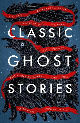 Classic Ghost Stories ; Spooky Tales from Charles Dickens, H.G. Wells, M.R. James and many more