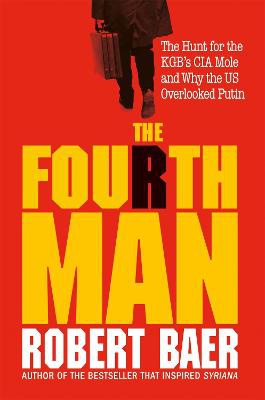 The Fourth Man ; The Hunt for the KGB's CIA Mole and Why the US Overlooked Putin