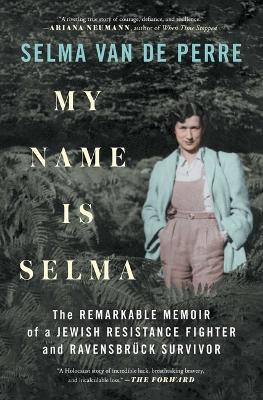 My Name Is Selma ; The Remarkable Memoir of a Jewish Resistance Fighter and Ravensbruck Survivor