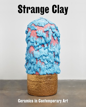 Strange Clay ; Ceramics in Contemporary Art