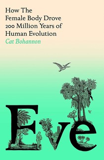 Eve: How The Female Body Drove 200 Million Years of Human Evolution 