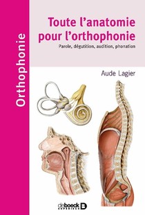 Toute L'anatomie Pour L'orthophonie ; Parole, Deglutition, Audition, Phonation 