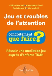 Jeu Et Troubles De L'attention : Reussir Une Mediation-jeu Aupres D'enfants Tdah 