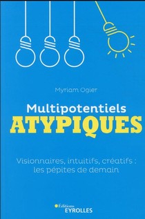 Multipotentiels Atypiques : Visionnaires, Intuitifs, Creatifs : Les Pepites De Demain 