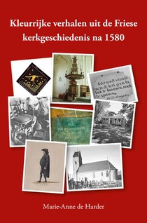 Kleurrijke verhalen uit de Friese kerkgeschiedenis na 1580 