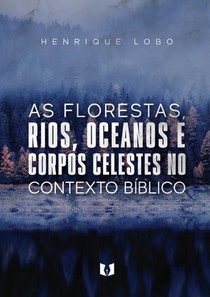 As florestas, rios, oceanos e corpos celestes no contexto bíblico 