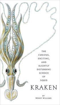 Kraken: The Curious, Exciting, and Slightly Disturbing Science of Squid 