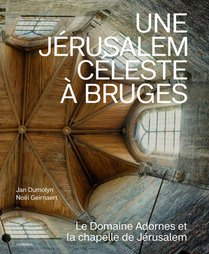 Une Jérusalem céleste à Bruges – Le Domaine Adornes et la chapelle de Jérusalem 