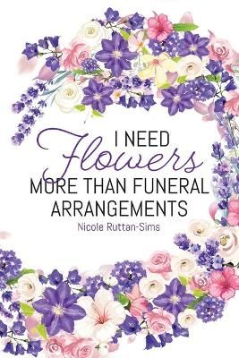 I Need Flowers More Than Funeral Arrangements