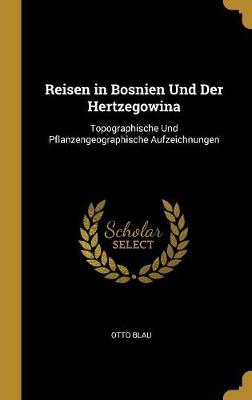 Reisen in Bosnien Und Der Hertzegowina: Topographische Und Pflanzengeographische Aufzeichnungen