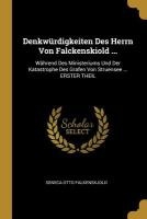 Denkwürdigkeiten Des Herrn Von Falckenskiold ...: Während Des Ministeriums Und Der Katastrophe Des Grafen Von Struensee ... Erster Theil
