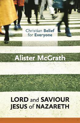 Christian Belief for Everyone: Lord and Saviour: Jesus of Nazareth