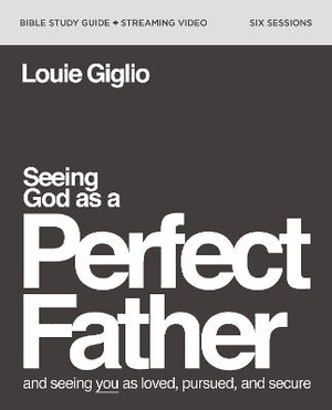 Seeing God As A Perfect Father Bible Study Guide Plus Streaming Video