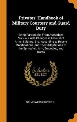Privates' Handbook of Military Courtesy and Guard Duty: Being Paragraphs From Authorized Manuals With Changes in Manual of Arms, Saluting, Etc., Accor
