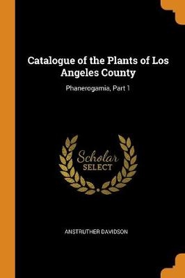 Catalogue of the Plants of Los Angeles County: Phanerogamia, Part 1