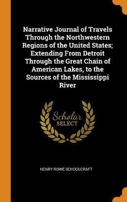 Narrative Journal of Travels Through the Northwestern Regions of the United States; Extending From Detroit Through the Great Chain of American Lakes,