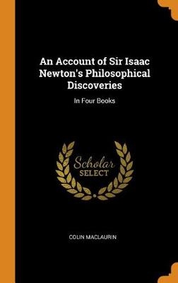 An Account of Sir Isaac Newton's Philosophical Discoveries: In Four Books