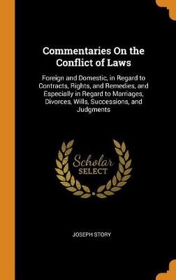 Commentaries On the Conflict of Laws: Foreign and Domestic, in Regard to Contracts, Rights, and Remedies, and Especially in Regard to Marriages, Divor