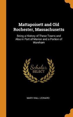 Mattapoisett and Old Rochester, Massachusetts: Being a History of These Towns and Also in Part of Marion and a Portion of Wareham
