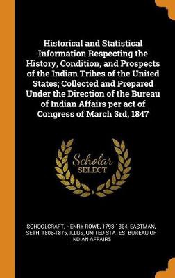 Historical and Statistical Information Respecting the History, Condition, and Prospects of the Indian Tribes of the United States; Collected and Prepa