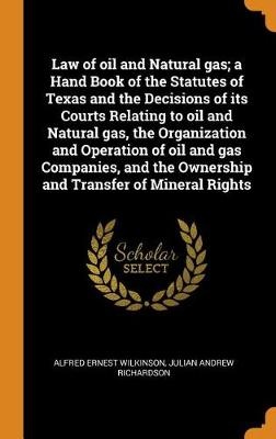 Law of Oil and Natural Gas; A Hand Book of the Statutes of Texas and the Decisions of Its Courts Relating to Oil and Natural Gas, the Organization and