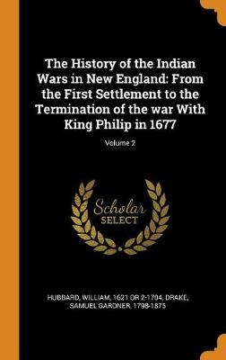 The History of the Indian Wars in New England: From the First Settlement to the Termination of the War with King Philip in 1677; Volume 2