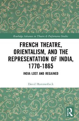 French Theatre, Orientalism, and the Representation of India, 1770-1865