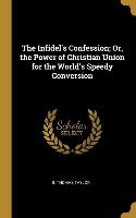 The Infidel's Confession; Or, the Power of Christian Union for the World's Speedy Conversion