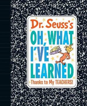 Dr. Seuss's Oh, What I've Learned: Thanks to My TEACHERS!