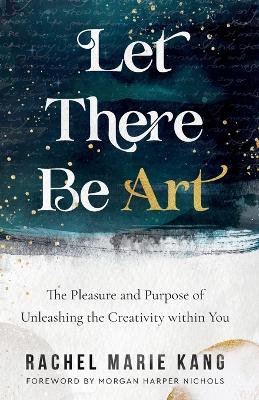 Let There Be Art – The Pleasure and Purpose of Unleashing the Creativity within You
