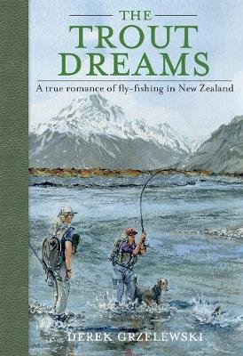 The Trout Dreams: A True Romance of Fly-Fishing in New Zealand