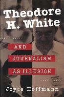 Theodore H. White and Journalism as Illusion