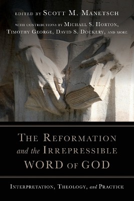 The Reformation and the Irrepressible Word of Go – Interpretation, Theology, and Practice