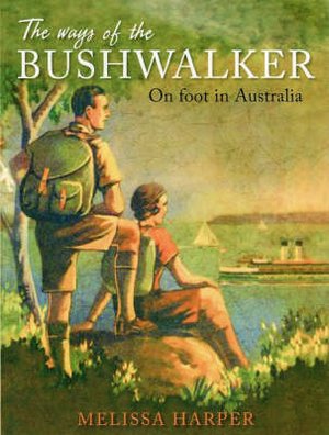 The Ways of the Bushwalker: On Foot in Australia