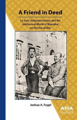 A Friend in Deed – Lu Xun, Uchiyama Kanzo, and the Intellectual World of Shanghai on the Eve of War